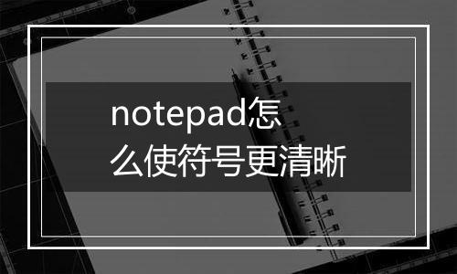 notepad怎么使符号更清晰
