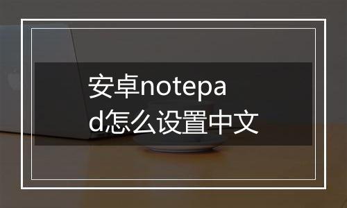 安卓notepad怎么设置中文