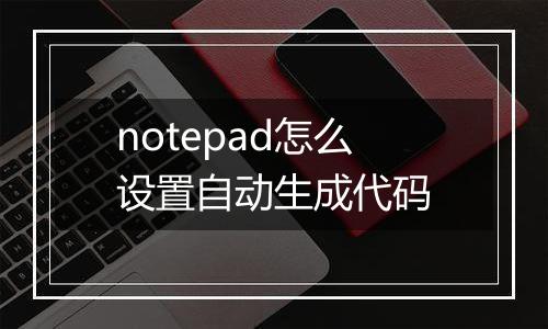 notepad怎么设置自动生成代码